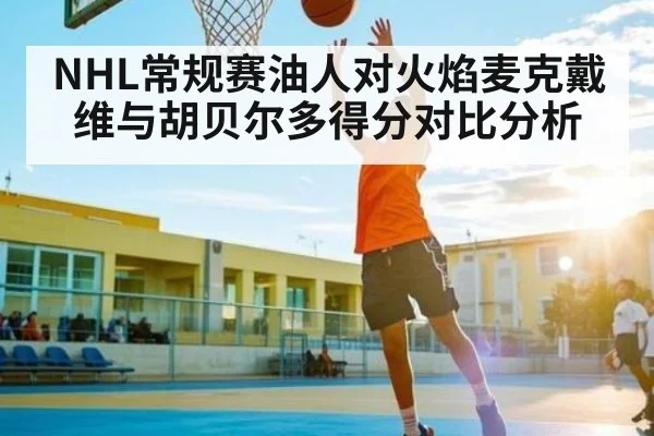 NHL常规赛油人对火焰麦克戴维与胡贝尔多得分对比分析