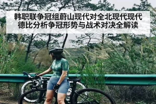 韩职联争冠组蔚山现代对全北现代现代德比分析争冠形势与战术对决全解读